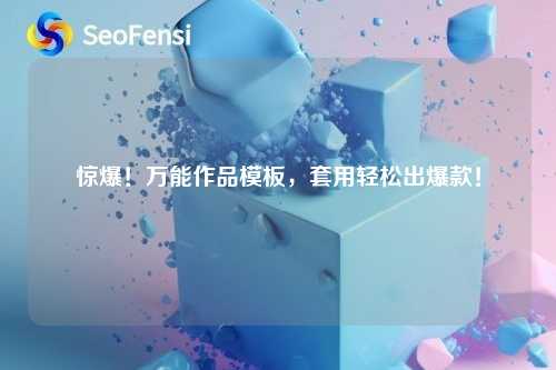 详细阅读:惊爆!万能作品模板,套用轻松出爆款! 惊爆!万能作品模板,套用轻松出爆款!