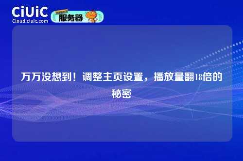 详细阅读:万万没想到!调整主页设置,播放量翻18倍的秘密 万万没想到!调整主页设置,播放量翻18倍的秘密