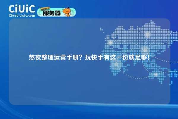 熬夜整理运营手册？玩快手有这一份就足够！