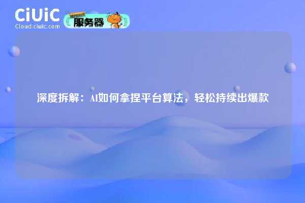深度拆解:AI如何拿捏平台算法,轻松持续出爆款 第1张 深度拆解:AI如何拿捏平台算法,轻松持续出爆款 第1张