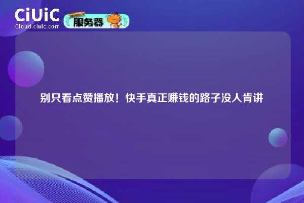 别只看点赞播放！快手真正赚钱的路子没人肯讲