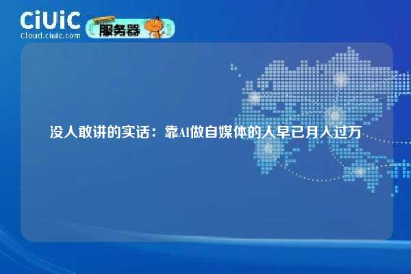 没人敢讲的实话:靠AI做自媒体的人早已月入过万 第1张 没人敢讲的实话:靠AI做自媒体的人早已月入过万 第1张