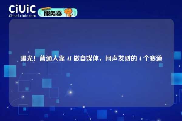 曝光!普通人靠 AI 做自媒体,闷声发财的 4 个赛道