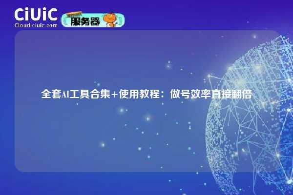 全套AI工具合集+使用教程:做号效率直接翻倍 第1张 全套AI工具合集+使用教程:做号效率直接翻倍 第1张