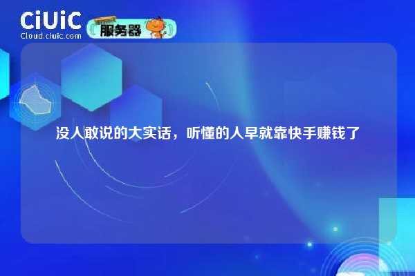 没人敢说的大实话,听懂的人早就靠快手赚钱了 第1张 没人敢说的大实话,听懂的人早就靠快手赚钱了 第1张