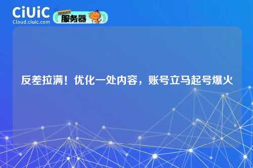 反差拉满!优化一处内容,账号立马起号爆火