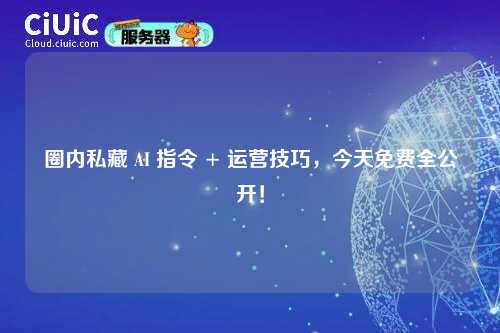 详细阅读:圈内私藏 AI 指令 + 运营技巧,今天免费全公开! 圈内私藏 AI 指令 + 运营技巧,今天免费全公开!