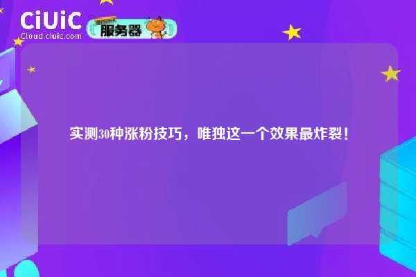 实测30种涨粉技巧,唯独这一个效果最炸裂! 第1张 实测30种涨粉技巧,唯独这一个效果最炸裂! 第1张