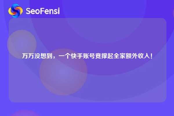 万万没想到,一个快手账号竟撑起全家额外收入! 第1张 万万没想到,一个快手账号竟撑起全家额外收入! 第1张