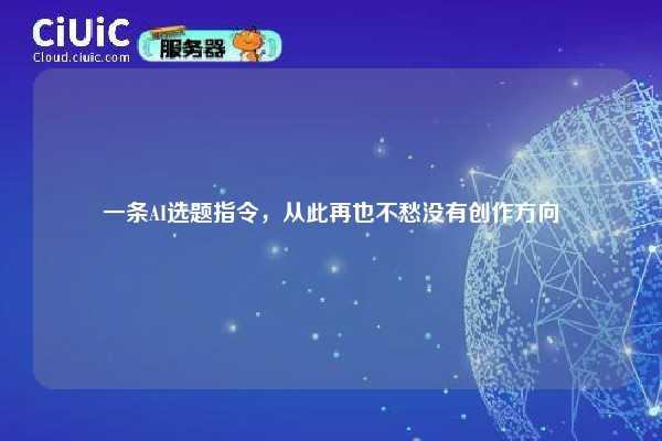一条AI选题指令，从此再也不愁没有创作方向