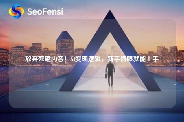放弃死磕内容！AI变现逻辑，新手闭眼就能上手