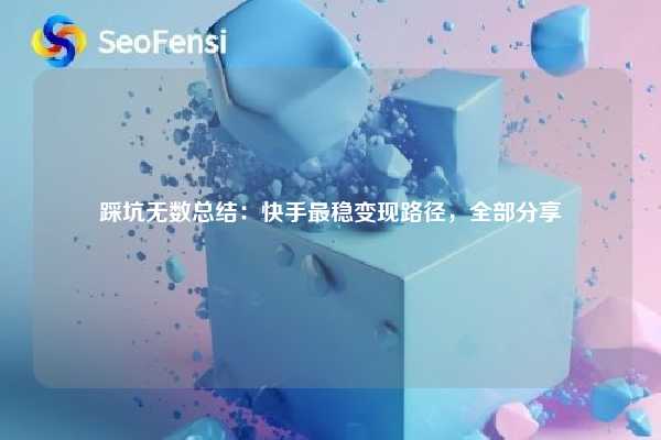 踩坑无数总结：快手最稳变现路径，全部分享