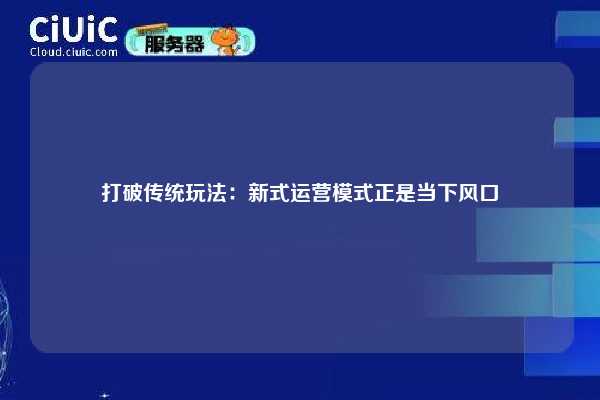 打破传统玩法：新式运营模式正是当下风口