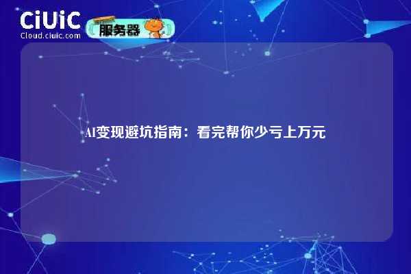 AI变现避坑指南：看完帮你少亏上万元