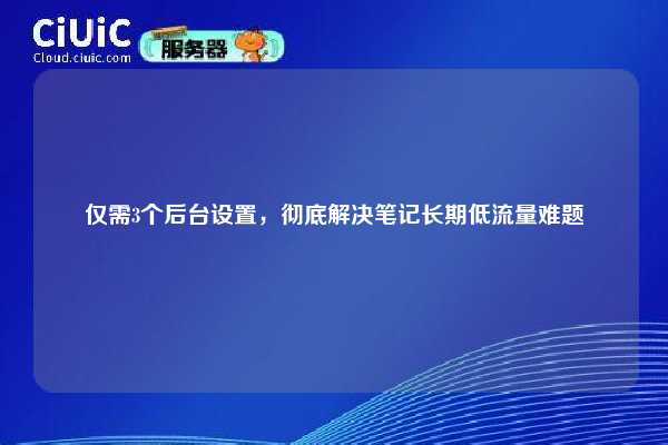 仅需3个后台设置，彻底解决笔记长期低流量难题