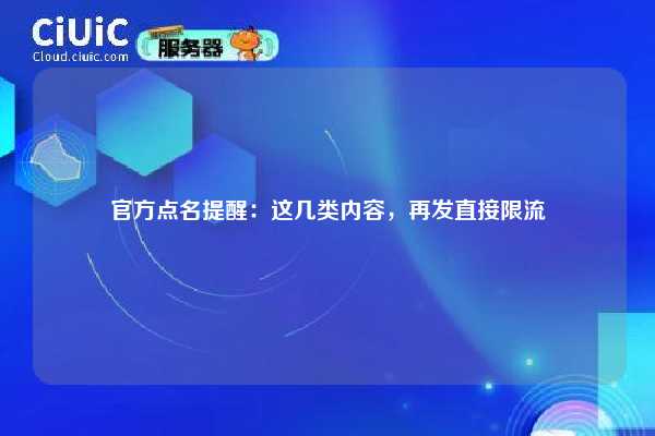 官方点名提醒：这几类内容，再发直接限流