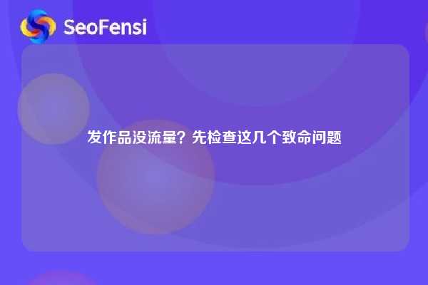 发作品没流量？先检查这几个致命问题