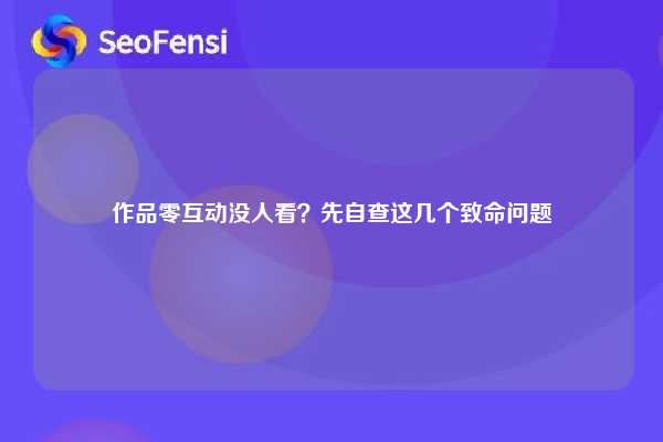 作品零互动没人看？先自查这几个致命问题