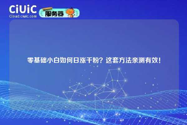 零基础小白如何日涨千粉？这套方法亲测有效！