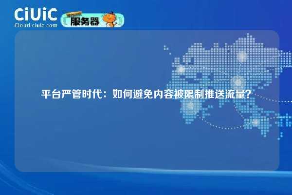 平台严管时代：如何避免内容被限制推送流量？