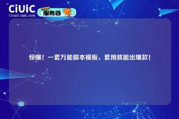 惊爆！一套万能脚本模板，套用就能出爆款！