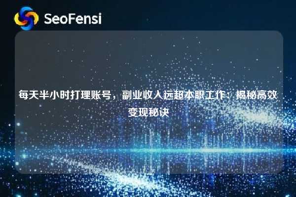 每天半小时打理账号，副业收入远超本职工作：揭秘高效变现秘诀