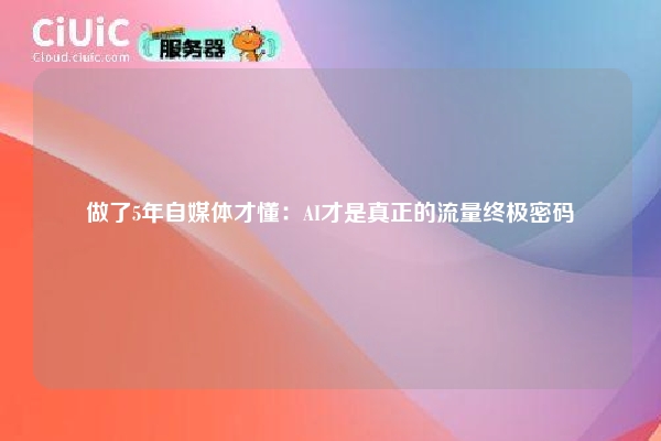 做了5年自媒体才懂：AI才是真正的流量终极密码