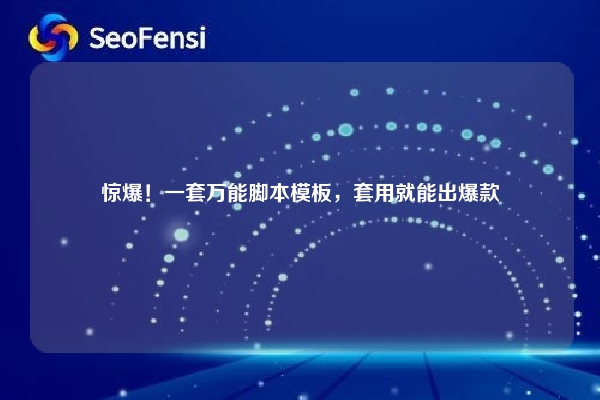 惊爆！一套万能脚本模板，套用就能出爆款