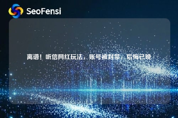 离谱！听信网红玩法，账号被封禁，后悔已晚