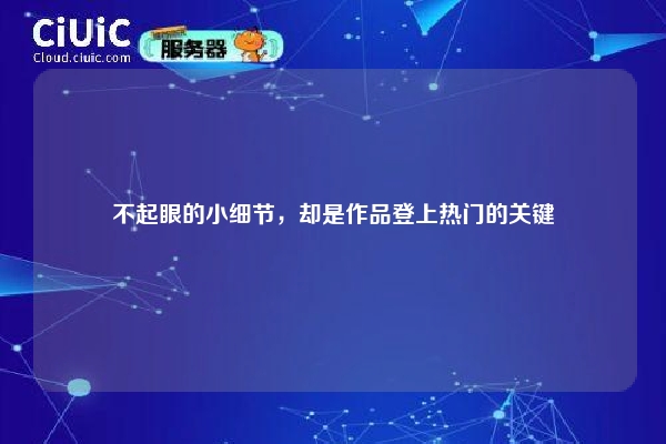 不起眼的小细节，却是作品登上热门的关键
