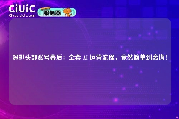 深扒头部账号幕后：全套 AI 运营流程，竟然简单到离谱！