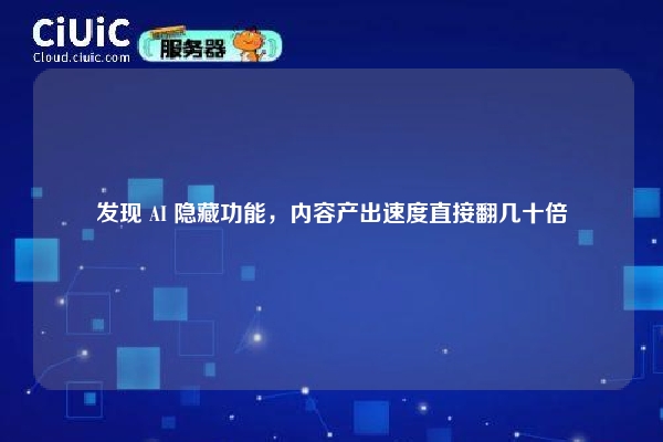 发现 AI 隐藏功能，内容产出速度直接翻几十倍