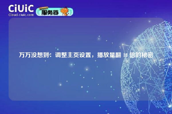 万万没想到：调整主页设置，播放量翻 18 倍的秘密
