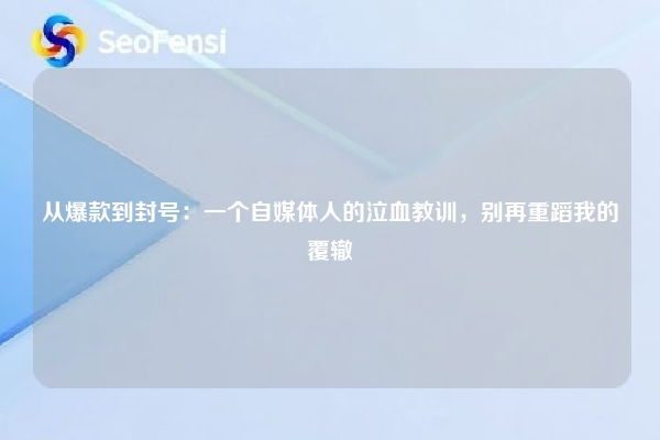 详细阅读:从爆款到封号:一个自媒体人的泣血教训,别再重蹈我的覆辙 从爆款到封号:一个自媒体人的泣血教训,别再重蹈我的覆辙