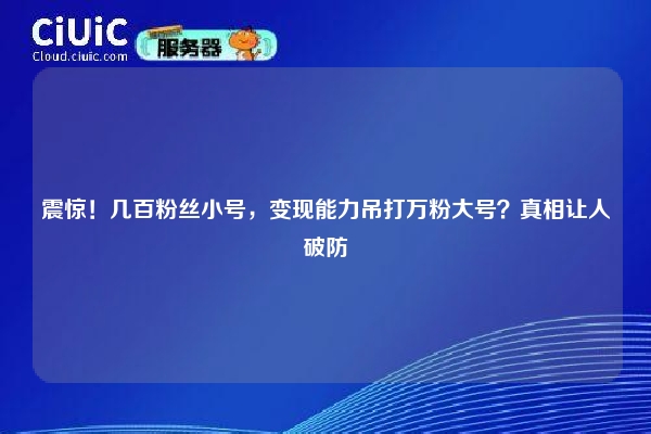 震惊！几百粉丝小号，变现能力吊打万粉大号？真相让人破防