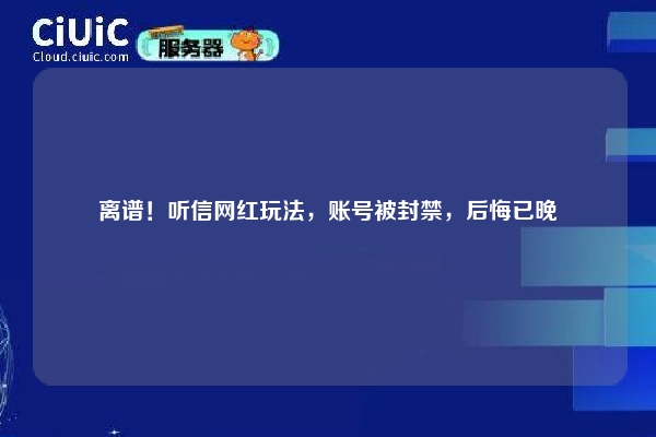 离谱！听信网红玩法，账号被封禁，后悔已晚