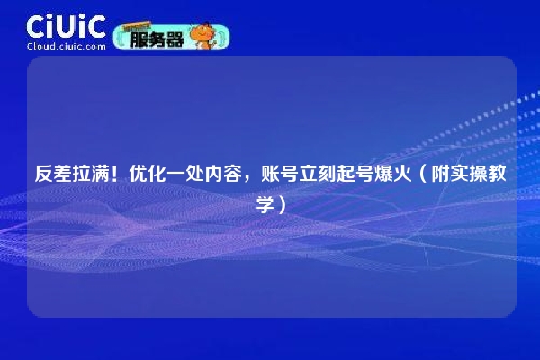 详细阅读:反差拉满!优化一处内容,账号立刻起号爆火(附实操教学) 反差拉满!优化一处内容,账号立刻起号爆火(附实操教学)